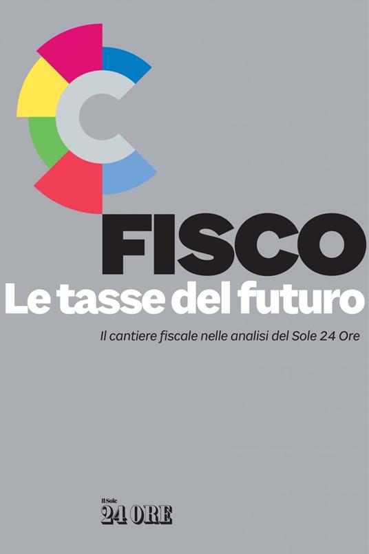 Fisco. Le tasse del futuro. Il cantiere fiscale nelle analisi del Sole 24 Ore - AA.VV. - ebook