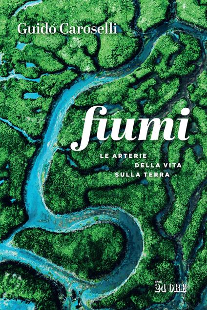 Fiumi. Le arterie della vita sulla Terra - Guido Caroselli - copertina