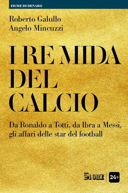 I re Mida del calcio. Da Ronaldo a Totti, da Ibra a Messi, gli affari delle star del football - Roberto Galullo,Angelo Mincuzzi - ebook