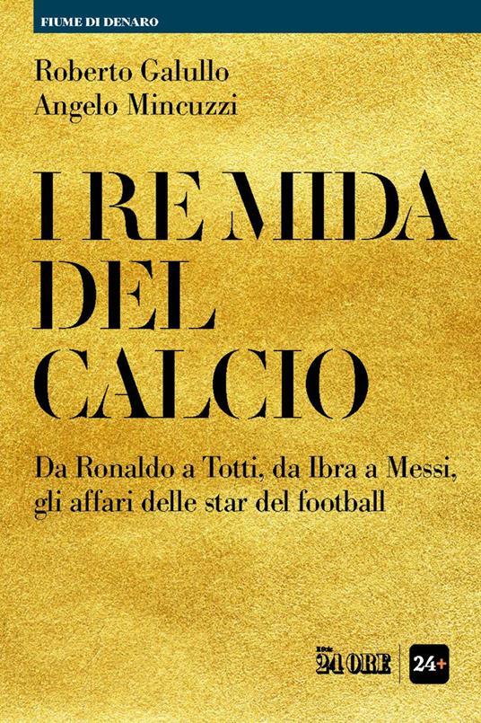 I re Mida del calcio. Da Ronaldo a Totti, da Ibra a Messi, gli affari delle star del football - Roberto Galullo,Angelo Mincuzzi - ebook