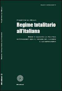 Regime totalitario all'italiana. Come e quando la politica interagisce con il mondo del lavoro e lo condiziona - Faustino La Bella - copertina