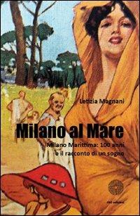 Milano al mare. Milano Marittima. 100 anni e il racconto di un sogno - Letizia Magnani - copertina