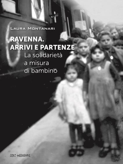 Ravenna. Arrivi e partenze. La solidarietà a misura di bambino - Laura Montanari - copertina