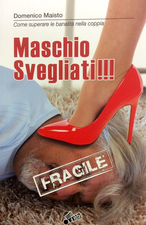 Maschio svegliati!!! Come superare la banalità della coppia - Domenico Maisto - copertina