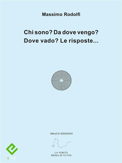Chi sono? Da dove vengo? Dove vado? Le risposte... - Massimo Rodolfi - ebook