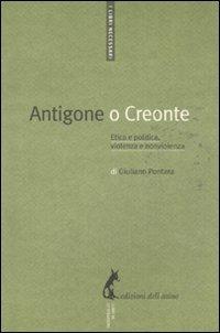 Antigone o Creonte. Etica e politica, violenza e nonviolenza - Giuliano Pontara - copertina