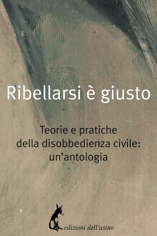 Ribellarsi è giusto. Teorie e pratiche della disobbedienza civile: un'antologia - AA.VV. - ebook