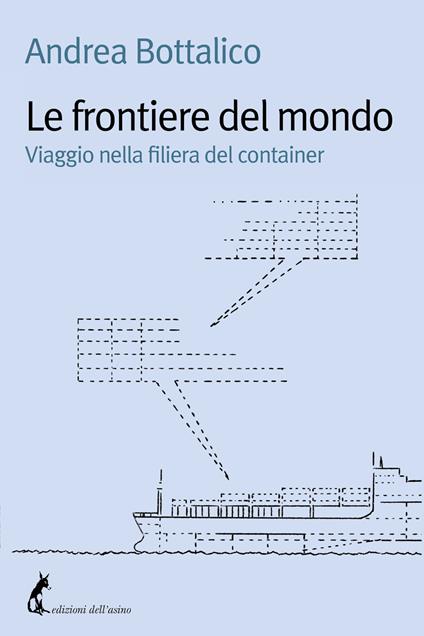 Le frontiere del mondo. Viaggio nella filiera del container - Andrea Bottalico - copertina