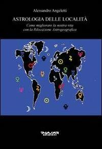 Astrologia delle località. Come migliorare la nostra vita con la rilocazione astrogeografica - Alessandro Angeletti - copertina