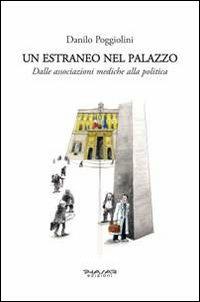 Un estraneo nel palazzo. Dalle associazioni mediche alla politica - Danilo Poggiolini - copertina