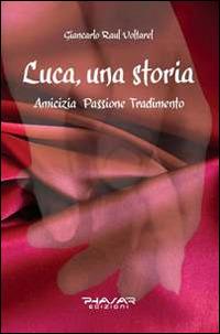 Luca, una storia. Amicizia, passione, tradimento - Giancarlo Voltarel - copertina