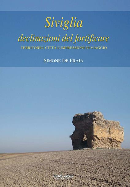 Siviglia, declinazioni del fortificare. Territorio, città e impressioni di viaggio - Simone De Fraja - copertina