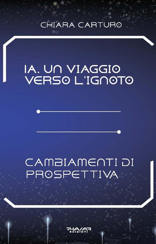 IA. Un viaggio verso l’ignoto. Cambiamenti di prospettiva - Chiara Carturo - copertina