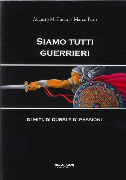 Siamo tutti guerrieri. Di miti, di dubbi e di passioni - Augusto M. Funari,Marco Furri - copertina