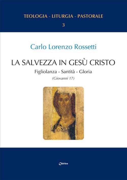 La Salvezza in Gesù Cristo. Figliolanza, Santità, Gloria (Giovanni 17) - Carlo Lorenzo Rossetti - copertina