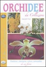 Orchidee da collezione. Passione, emozione, colore, sensualità di un fiore
