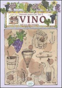 Manuale pratico per fare il vino dall'uva alla bottiglia - Nilla Turri,Nicola Bonera - copertina