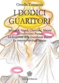 I dodici guaritori. Arcangeli, angeli, cherubini, maestri. Il tredicesimo portale. La frequenza della fratellanza bianca. Le ventuno tipologie umane - Ornella Tomasoni - ebook
