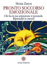 Pronto soccorso emozionale. Chi ha la tua attenzione ti possiede. Riprenditi te stesso! - Monia Zanon - ebook