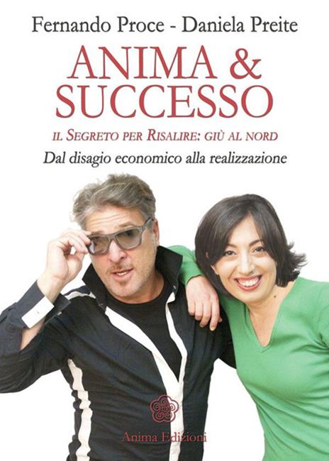 Anima & successo. Il segreto per risalire: giù al nord. Dal disagio economico alla realizzazione - Fernando Proce,Daniela Preite - 4