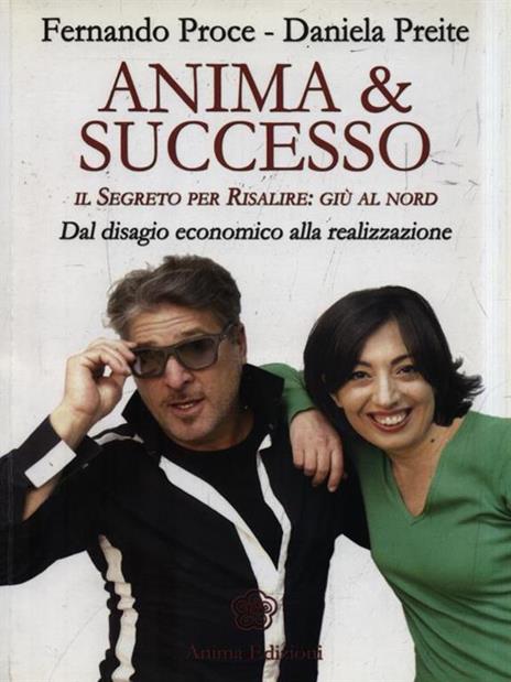 Anima & successo. Il segreto per risalire: giù al nord. Dal disagio economico alla realizzazione - Fernando Proce,Daniela Preite - 3