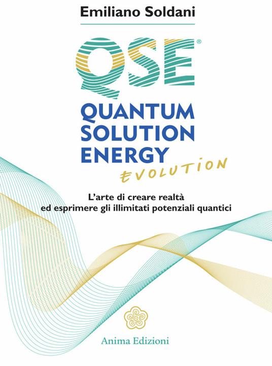 Quantum solution energy evolution. L'arte di creare realtà ed esprimere illimitati potenziali quantici - Emiliano Soldani - ebook