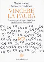 Vincere la paura. Manuale pratico per cavarsela in situazioni impossibili