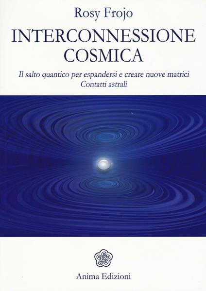 Interconnessione cosmica. Il salto quantico per espandersi e creare nuove matrici. Contatti astrali - Rosy Frojo - copertina