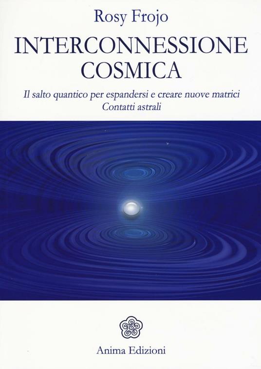 Interconnessione cosmica. Il salto quantico per espandersi e creare nuove matrici. Contatti astrali - Rosy Frojo - copertina