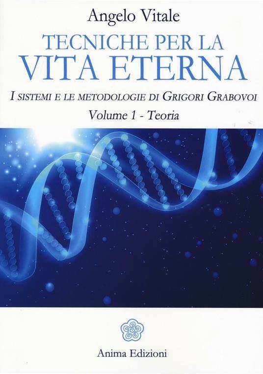 Tecniche per la vita eterna. I sistemi e le metodologie di Grigori Grabovoi. Vol. 1: Teoria - Angelo Vitale - copertina