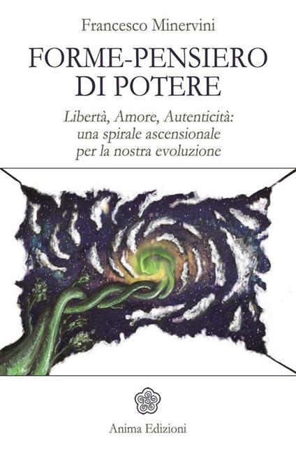 Forme-pensiero di potere. Libertà, amore, autenticità: una spirale ascensionale per la nostra evoluzione - Francesco Minervini - ebook