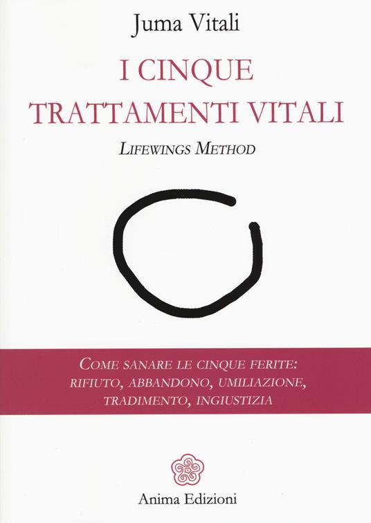 I cinque trattamenti vitali. Lifewings method. Come sanare le cinque ferite: rifiuto, abbandono, umiliazione, tradimento, ingiustizia - Juma Vitali - copertina