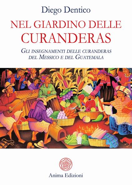 Nel giardino delle curanderas. Gli insegnamenti delle curanderas del Messico e del Guatemala - Diego Dentico - copertina