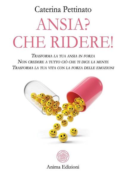 Ansia? Che ridere! Trasforma la tua ansia in forza. Non credere a tutto ciò che ti dice la mente. Trasforma la tua vita con la forza delle emozioni - Caterina Pettinato - ebook