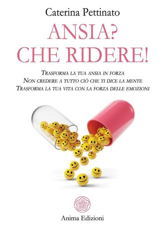 Ansia? Che ridere! Trasforma la tua ansia in forza. Non credere a tutto ciò che ti dice la mente. Trasforma la tua vita con la forza delle emozioni - Caterina Pettinato - ebook