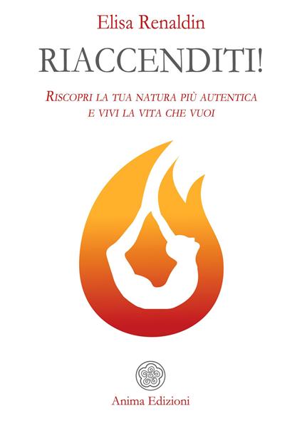 Riaccenditi! Riscopri la tua natura più autentica e vivi la vita che vuoi - Elisa Renaldin - copertina