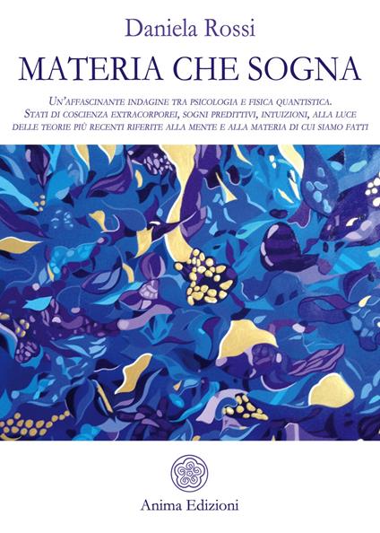 Materia che sogna. Un'affascinante indagine tra psicologia e fisica quantistica. Stati di coscienza extracorporei, sogni predittivi, intuizioni, alla luce delle teorie più recenti riferite alla mente e alla materia di cui siamo fatti. - Daniela Rossi - copertina