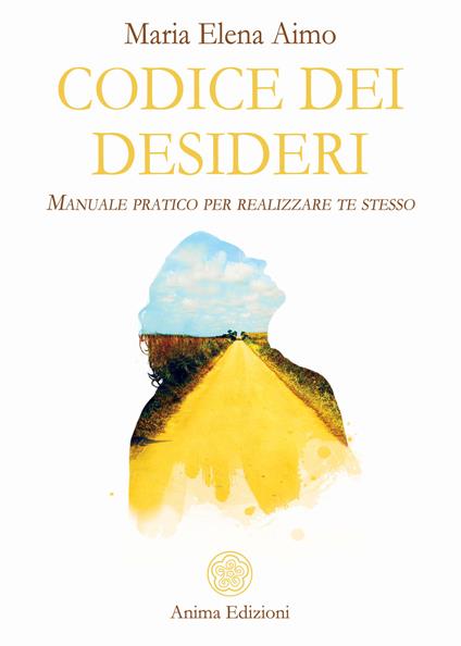Codice dei desideri. Manuale pratico per realizzare te stesso - Maria Elena Aimo - ebook