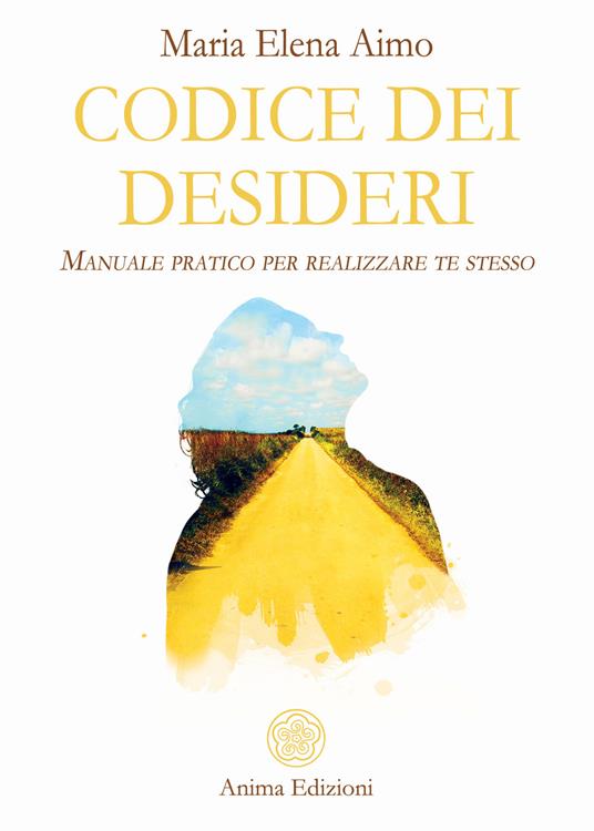 Codice dei desideri. Manuale pratico per realizzare te stesso - Maria Elena Aimo - ebook