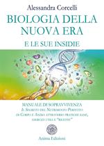 Biologia della nuova era e le sue insidie. Manuale di sopravvivenza. Il segreto del nutrimento perfetto di corpo e anima attraverso pratiche sane, esercizi utili e «ricette»