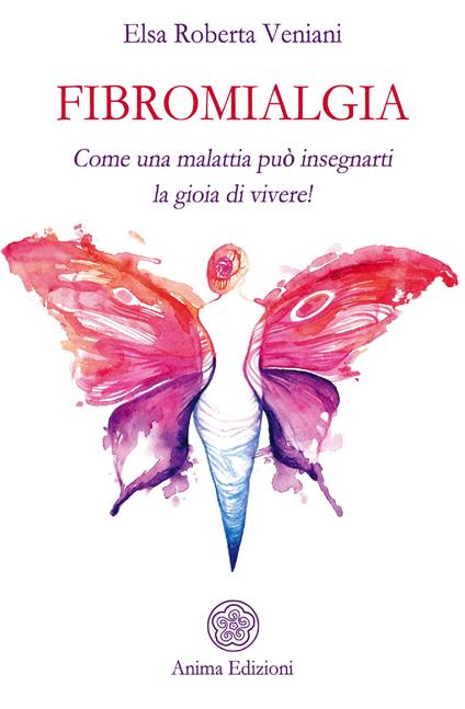 Fibromialgia. Come una malattia può insegnarti la gioia di vivere! - Elsa Roberta Veniani - ebook