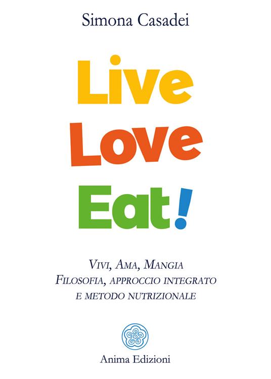 Live love eat! Vivi, ama, mangia. Filosofia, approccio integrato e metodo nutrizionale - Simona Casadei - ebook