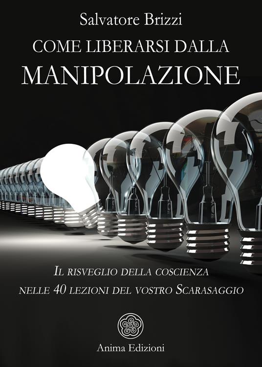 Come liberarsi dalla manipolazione. Il risveglio della coscienza nelle 40 lezioni del vostro Scarasaggio - Salvatore Brizzi - copertina