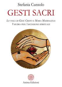 Libro Gesti sacri. Lo yoga di Gesù Cristo e Maria Maddalena: 9 mudra per l'ascensione spirituale Stefania Cunsolo