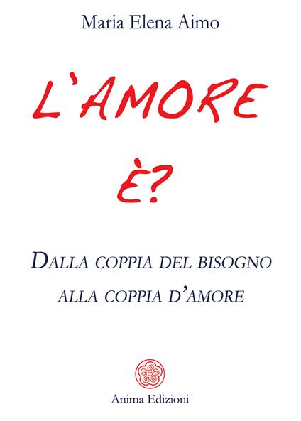 L' amore è? Dalla coppia del bisogno alla coppia d'amore - Maria Elena Aimo - copertina