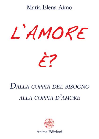 L' amore è? Dalla coppia del bisogno alla coppia d'amore - Maria Elena Aimo - ebook