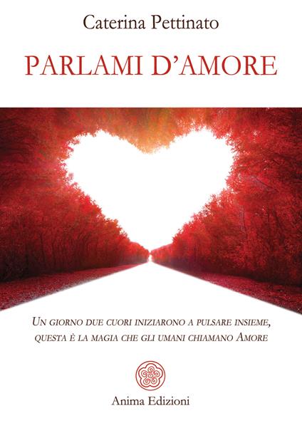Parlami d'amore. Un giorno due cuori iniziarono a pulsare insieme, questa è la magia che gli umani chiamano Amore - Caterina Pettinato - copertina