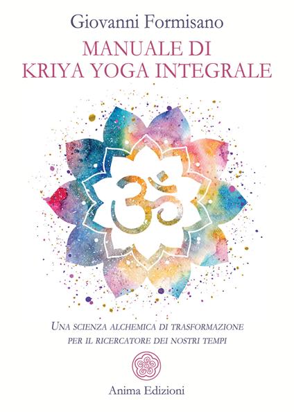 Manuale di Kriya Yoga Integrale. Una scienza alchemica di trasformazione per il ricercatore dei nostri tempi - Giovanni Formisano - copertina
