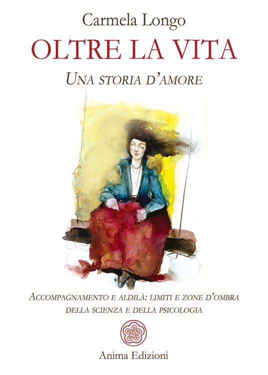 Oltre la vita. Una storia d’amore. Accompagnamento e aldilà: limiti e zone d’ombra della scienza e della psicologia - Carmela Longo - copertina