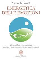 Energetica delle emozioni. Fiori di Bach e oli essenziali secondo i cinque elementi della medicina cinese